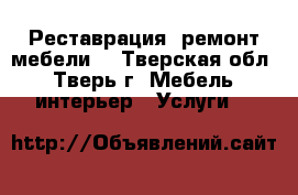 Реставрация, ремонт мебели. - Тверская обл., Тверь г. Мебель, интерьер » Услуги   